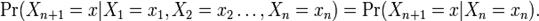 \Pr(X_{n+1}=x|X_1=x_1, X_2=x_2 \ldots, X_n=x_n) = \Pr(X_{n+1}=x|X_n=x_n).\,